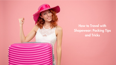 How to Travel with Shapewear: Packing Tips and Tricks